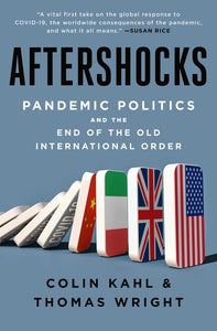 AFTERSHOCKS: PANDEMIC POLITICS AND THE END OF THE OLD INTERNATIONAL ORDER - Colin Kahl and Thomas Wright