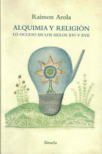 ALQUIMIA Y RELIGIÓN: LO OCULTO EN LOS SIGLOS XVI Y XVII - Raimon Arola
