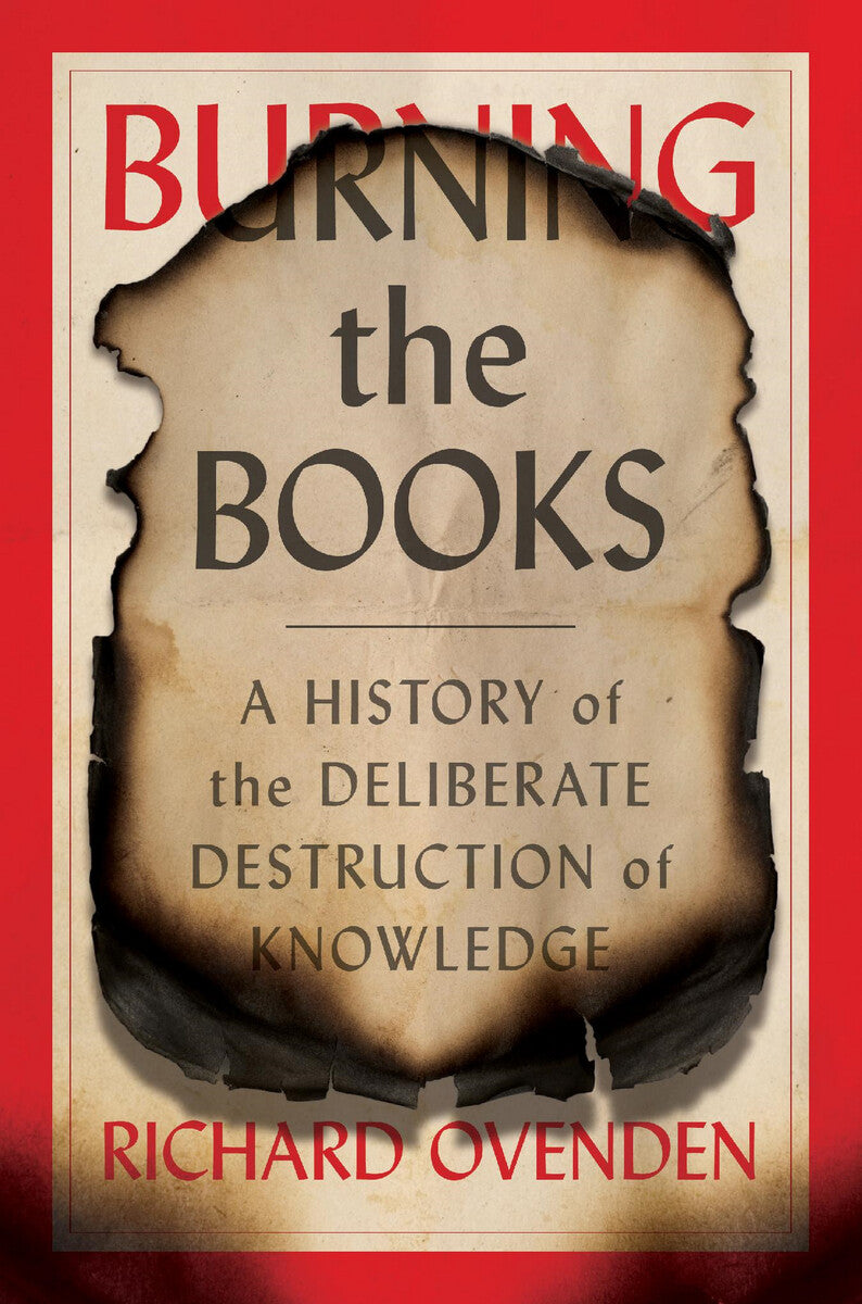 BURNING THE BOOKS: A HISTORY OF THE DELIBERATE DESTRUCTION OF KNOWLEDGE - Richard Ovenden