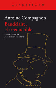 BAUDELAIRE, EL IRREDUCTIBLE - Antoine Compagnon