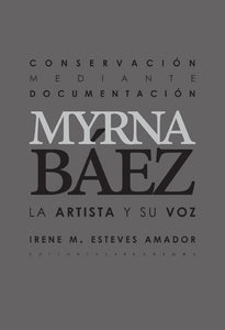 CONSERVACIÓN MEDIANTE DOCUMENTACIÓN: MYRNA BÁEZ, LA ARTISTA Y SU VOZ - Irene M. Esteves Amador