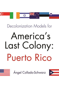 DECOLONIZATION MODELS FOR AMERICA'S LAST COLONI: Puerto Rico - Ángel Collado-Schwarz