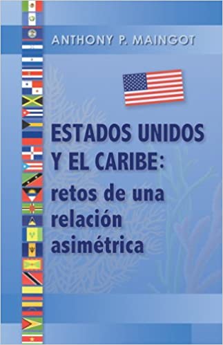 ESTADOS UNIDOS Y EL CARIBE: RETOS DE UNA RELACIÓN ASIMÉTRICA - Anthony P. Maingot
