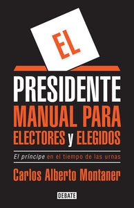 EL PRESIDENTE: MANUAL PARA ELECTORES Y ELEGIDOS, EL PRÍNCIPE EN EL TIEMPO DE LAS URNAS - Carlos Alberto Montaner
