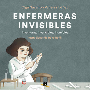 ENFERMERAS INVISIBLES: INVENTORAS, INVENCIBLES, INCREÍBLES - Olga Navarro y Vanessa Ibañez