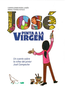 JOSÉ PINTA LA VIRGEN: UN CUENTO SOBRE LA NIÑEZ DEL PINTOR JOSÉ CAMPECHE - Carmen L. Rivera Lassén y Mrinali Álvarez Astacio
