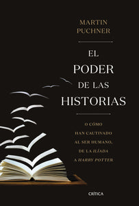 EL PODER DE LAS HISTORIAS: O CÓMO HAN CAUTIVADO AL SER HUMANO, DE LA ILÍADA A HARRY POTTER - Martin Puchner