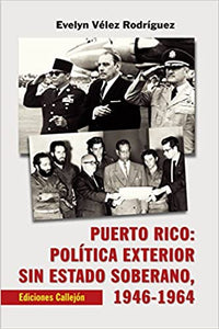 PUERTO RICO: POLÍTICA EXTERIOR SIN ESTADO SOBERANO, 1946-1964 - Evelyn Vélez Rodríguez