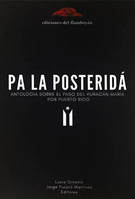 PA LA POSTERIDÁ: ANTOLOGÍA SOBRE EL PASO DEL HURACÁN MARÍA POR PUERTO RICO - Editores: Lucía Orsanic, Jorge Fusaro Martínez