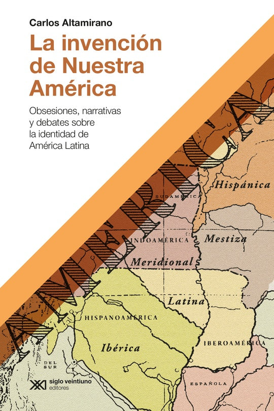 LA INVENCIÓN DE NUESTRA AMÉRICA: OBSESIONES, NARRATIVAS Y DEBATES SOBRE LA IDENTIDAD DE AMÉRICA LATINA - Carlos Altamirano