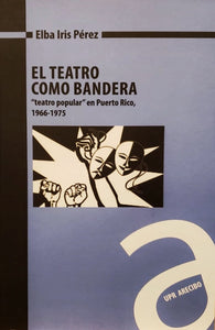 EL TEATRO COMO BANDERA - Elba Iris Pérez