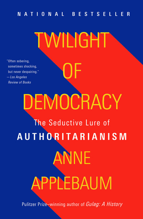 TWILIGHT OF DEMOCRACY: THE SEDUCTIVE LURE OF AUTHORITARIANISM - Anne Applebaum
