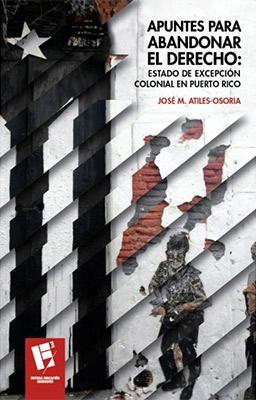 APUNTES PARA ABANDONAR EL DERECHO: ESTADO DE EXCEPCIÓN COLONIAL EN PUERTO RICO - José M. Atiles-Osoria
