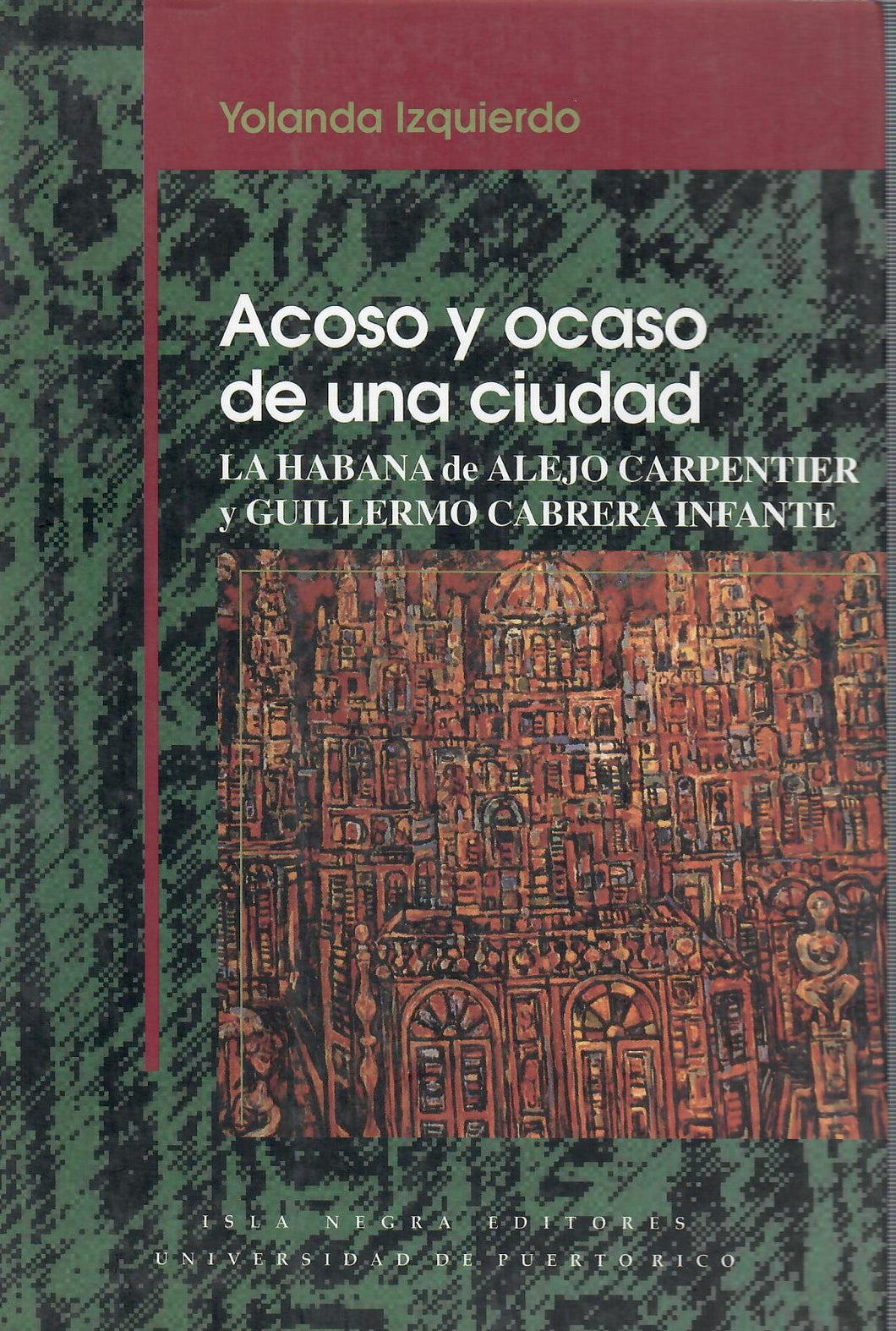 ACOSO Y OCASO DE UNA CIUDAD: LA HABANA DE ALEJO CARPENTIER Y GUILLERMO CABRERA INFANTE - Yolanda Izquierdo