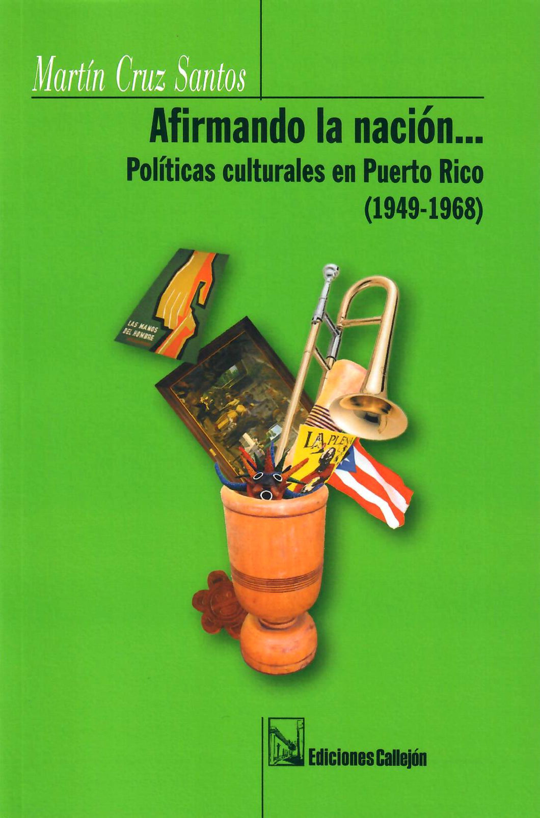 AFIRMANDO LA NACIÓN... POLÍTICAS CULTURALES EN PUERTO RICO (1949-1968) - Martín Cruz Santos