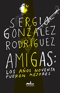 AMIGAS: LOS AÑOS NOVENTA FUERON MEJORES - Sergio González Rodríguez