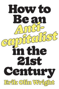 HOW TO BE AN ANTI-CAPITALIST IN THE 21ST CENTURY / Erik Olin Wright