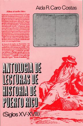 ANTOLOGÍA DE LECTURAS DE HISTORIA DE PUERTO RICO (SIGLOS XV-XVIII) - Aida R. Caro Costas