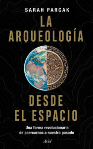 LA ARQUEOLOGÍA DESDE EL ESPACIO: UNA FORMA REVOLUCIONARIA DE ACERCARNOS A NUESTRO PASADO - Sarah Parcak
