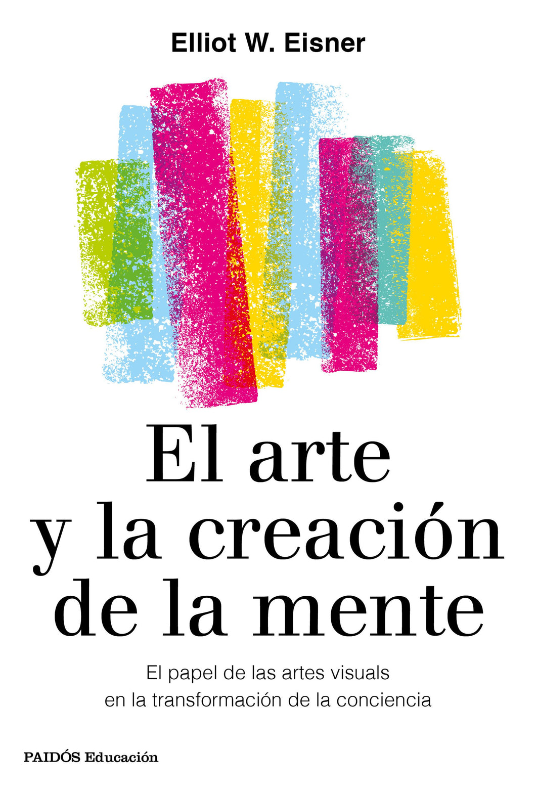 EL ARTE Y LA CREACIÓN DE LA MENTE: EL PAPEL DE LAS ARTES VISUALES EN LA TRANSFORMACIÓN DE LA CONCIENCIA - Elliot W. Eisner