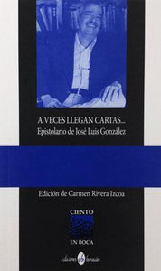 A VECES LLEGAN CARTAS... EPISTOLARIO DE JOSÉ LUIS GONZÁLEZ - Carmen Rivera Izcoa (editora)