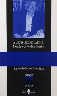 A VECES LLEGAN CARTAS... EPISTOLARIO DE JOSÉ LUIS GONZÁLEZ - Carmen Rivera Izcoa (editora)
