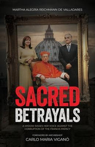 SACRED BETRAYALS: A WIDOW RAISES HER VOICE AGAINST THE CORRUPTION OF THE FRANCIS PAPACY - Martha Alegría Reichmann de Valladares
