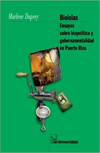 BIOISLAS ENSAYOS SOBRE BIOPOLÍTICA Y GUBERNAMENTALIDAD EN PUERTO RICO - Marlene Duprey