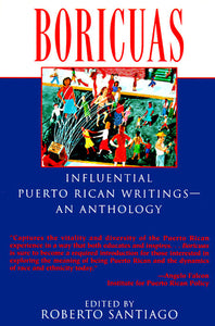 BORICUAS: INFLUENTIAL PUERTO RICAN WRITINGS - AN ANTHOLOGY - Edited by Roberto Santiago