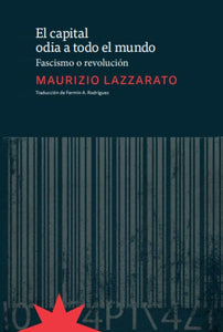 EL CAPITAL ODIA A TODO EL MUNDO: FASCISMO O REVOLUCIÓN - Maurizio Lazzarato