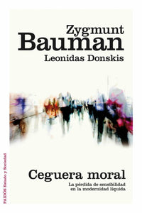 CEGUERA MORAL: LA PÉRDIDA DE SENSIBILIDAD EN LA MODERNIDAD LÍQUIDA - Zygmunt Bauman y Leonidas Donskis