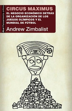 CIRCUS MAXIMUS: EL NEGOCIO ECONÓMICO DETRÁS DE LA ORGANIZACIÓN DE LOS JUEGOS OLÍMPICOS Y EL MUNDIAL DE FÚTBOL - Andrew Zimbalist