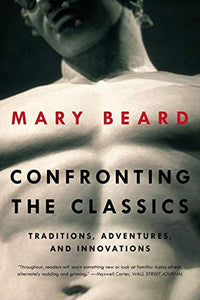 CONFRONTING THE CLASSICS: TRADITIONS, ADVENTURES, AND INNOVATIONS - Mary Beard