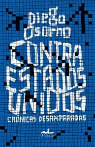 CONTRA ESTADOS UNIDOS: CRÓNICAS DESAMPARADAS - Diego Osorno