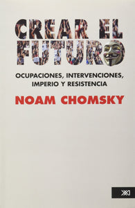CREAR EL FUTURO: OCUPACIONES, INTERVENCIONES, IMPERIO Y RESISTENCIA - Noam Chomsky