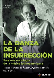 LA DANZA DE LA INSURRECCIÓN. PARA UNA SOCIOLOGÍA DE LA MÚSICA LATINOAMERICANA - Ángel G. Quintero Rivera