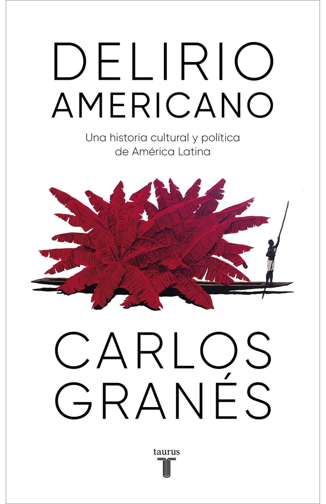 DELIRIO AMERICANO: UNA HISTORIA CULTURAL Y POLÍTICA DE AMÉRICA LATINA - Carlos Granés