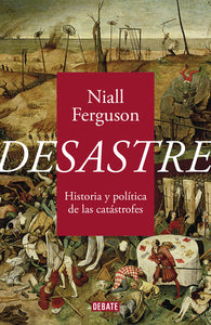 DESASTRE: HISTORIA Y POLÍTICA DE LAS CATÁSTROFES - Niall Ferguson