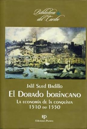 EL DORADO BORINCANO: LA ECONOMÍA DE LA CONQUISTA 1510-1550 - Jalil Sued Badillo