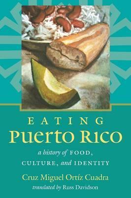 EATING PUERTO RICO: A HISTORY OF FOOD, CULTURE, AND IDENTITY - Cruz Miguel Ortíz Cuadra