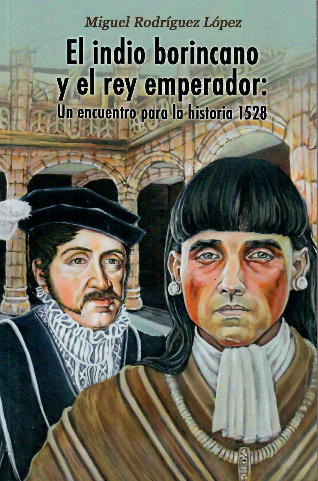 EL INDIO BORINCANO Y EL REY EMPERADOR: UN ENCUENTRO PARA LA HISTORIA 1528 - Miguel Rodríguez López