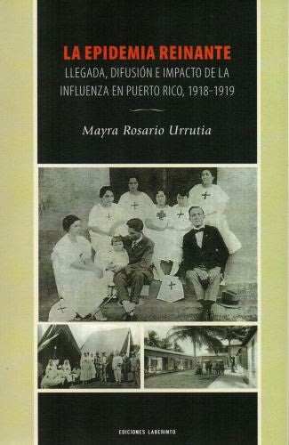 LA EPIDEMIA REINANTE: LLEGADA, DIFUSIÓN E IMPACTO DE LA INFLUENZA EN PUERTO RICO, 1918-1919 - Mayra Rosario Urrutia