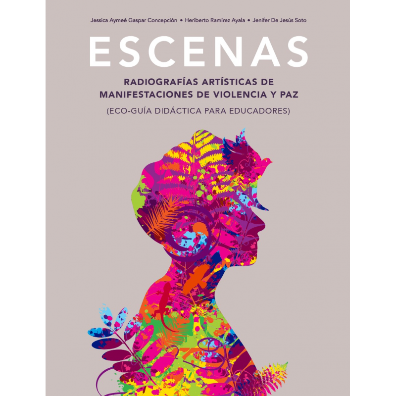 ESCENAS. RADIOGRAFÍAS ARTÍSTICAS DE VIOLENCIA Y PAZ - Jessica A. Gaspar, Heriberto Ramírez, Jenifer De Jesús