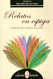 RELATOS EN ESPIGA CUENTOS DEL GRUPO GUAJANA - Reynaldo Marcos Padua (Editor)