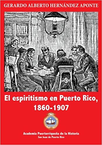 EL ESPIRITISMO EN PUERTO RICO, 1860-1907 - Gerardo Alberto Hernández Aponte