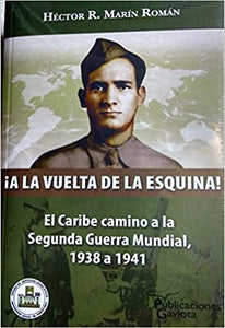 ¡A LA VUELTA DE LA ESQUINA! EL CARIBE CAMINO A LA SEGUNDA GUERRA MUNDIAL, 1938-1941 - Héctor R. Marín Román
