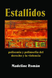 ESTALLIDOS: POLISEMIA Y POLIMORFIA DEL DERECHO Y LA VIOLENCIA - Madeline Román