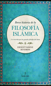 BREVE HISTORIA DE LA FILOSOFÍA ISLÁMICA: UN RECORRIDO POR LOS GRANDES FILÓSOFOS DEL ISLAM - Ernest Yassine Bendriss