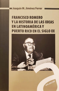 FRANCISCO ROMERO Y LA HISTORIA DE LAS IDEAS EN LATINOAMÉRICA Y PUERTO RICO EN EL SIGLO XX - Joaquín M. Jiménez Ferrer