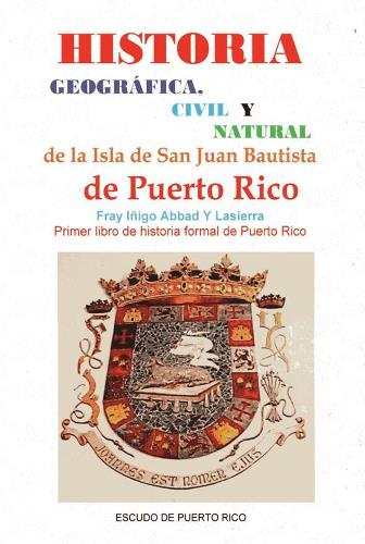 HISTORIA GEOGRÁFICA, CIVIL Y NATURAL DE LA ISLA DE SAN JUAN BAUTISTA DE PUERTO RICO - Fray Iñigo Abbad y Lasierra